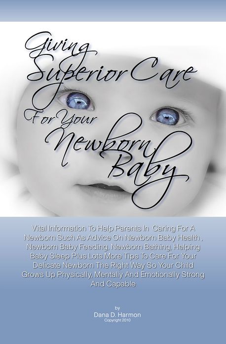 Giving Superior Care For Your Newborn Baby: Vital Information To Help Parents In Caring For A Newborn Such As Advice On Newborn Baby Health , Newborn Baby Feeding, Newborn Bathing, Helping Baby Sleep Plus Lots More Tips To Care For Your Delicate Newborn