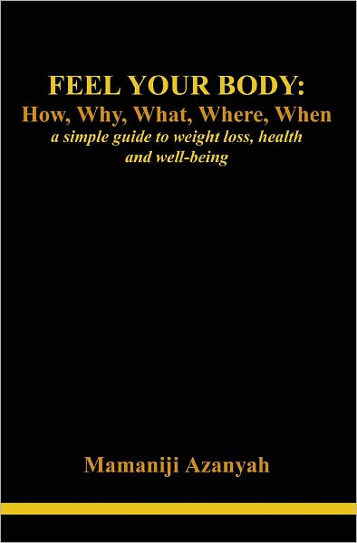 Feel Your Body: How, Why, What, Where, When: A Simple Guide to Weight Loss, Health and Well-Being