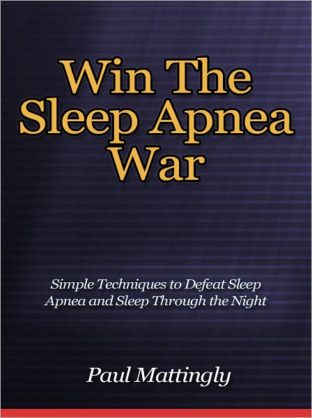 Win The Sleep Apnea War - Simple Techniques to Defeat Sleep Apnea and Sleep Through the Night