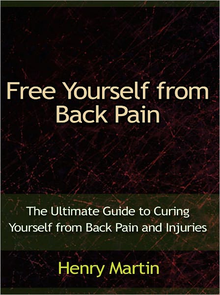 Free Yourself from Back Pain - The Ultimate Guide to Curing Yourself from Back Pain and Injuries