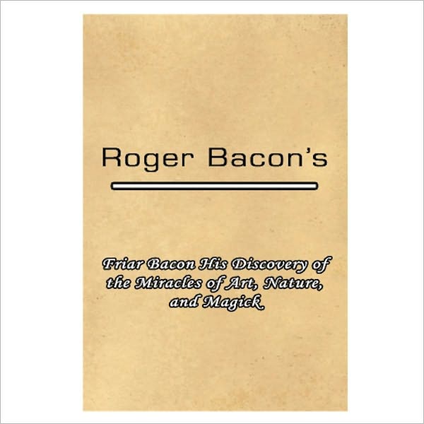 Friar Bacon His Discovery Of The Miracles Of Art, Nature, And Magick [ By: Roger Bacon ]