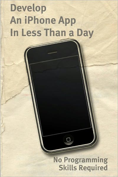 Develop An iPhone App In Less Than a Day With No Programming Skills Required: iPhone Development So Easy a Complete Novice Can Figure It Out