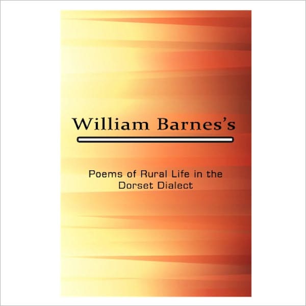 Poems Of Rural Life In The Dorset Dialect [ By: William Barnes ]