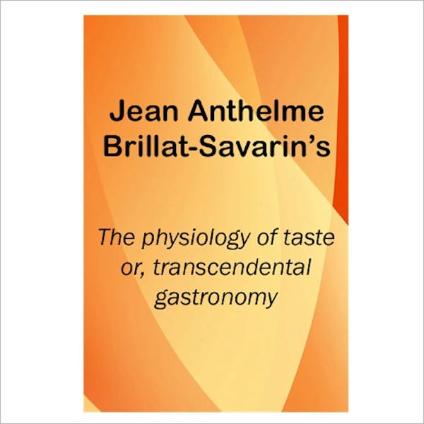 The Physiology of Taste: Or, Trancendental Gastronomy