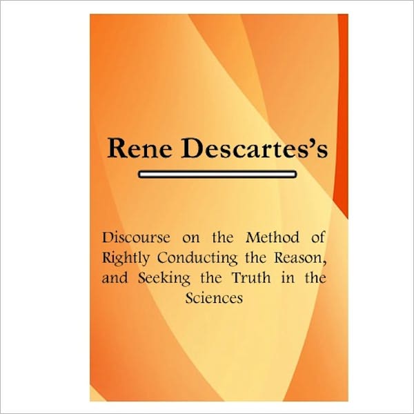 Discourse On The Method Of Rightly Conducting The Reason [ By: Ren&eacute; Descartes ]