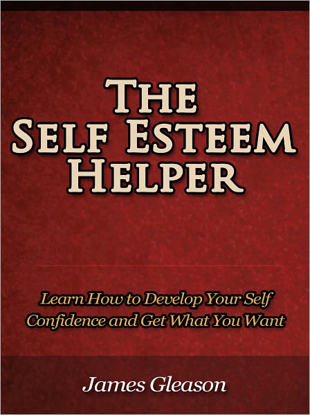 The Self Esteem Helper - Learn How to Develop Your Self Confidence and Get What You Want