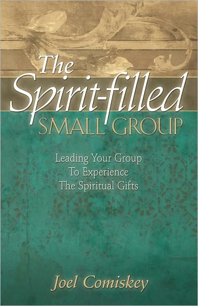 The Spirit-filled Small Group: Leading Your Group to Experience Spiritual Gifts