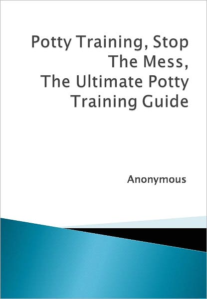Potty Training, Stop The Mess, The Ultimate Potty Training Guide