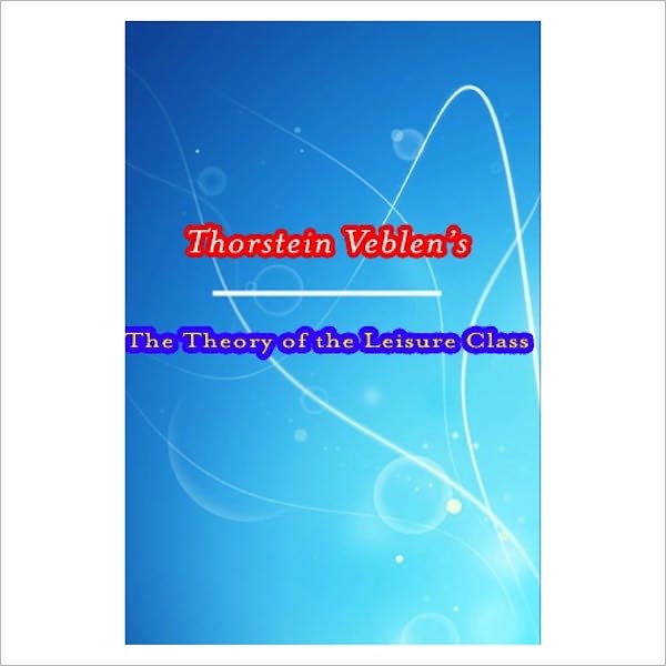 The Theory Of The Leisure Class [ By: Thorstein Veblen ]