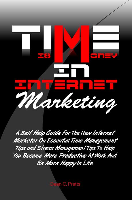 Time is Money in Internet Marketing:A Self Help Guide For The New Internet Marketer On Essential Time Management Tips and Stress Management Tips To Help You Become More Productive At Work And Be More Happy In Life