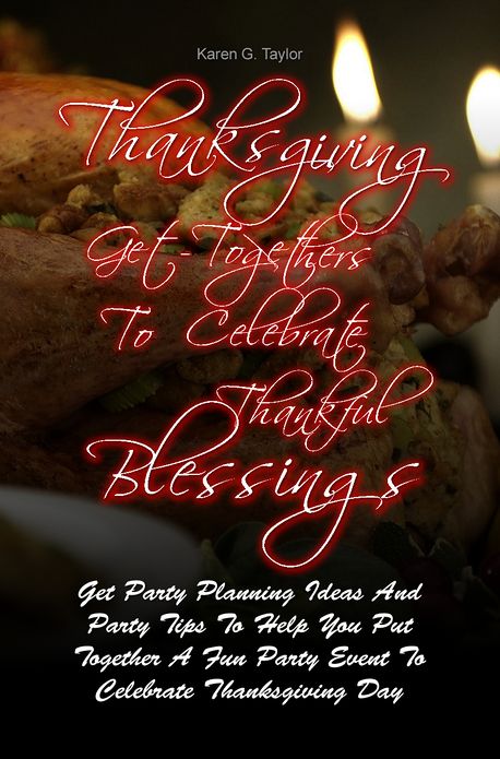 Thanksgiving Get-Togethers To Celebrate Thankful Blessings: Get Party Planning Ideas And Party Tips To Help You Put Together A Fun Party Event To Celebrate Thanksgiving Day