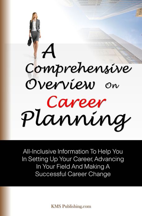 A Comprehensive Overview On Career Planning: All-Inclusive Information To Help You In Setting Up Your Career, Advancing In Your Field And Making A Successful Career Change