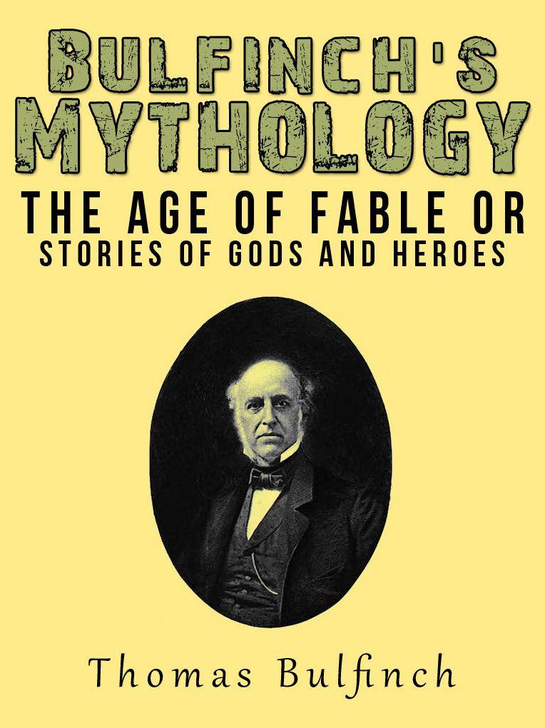 Bulfinch's Mythology - The Age of Fable or, Stories of Gods and Heroes