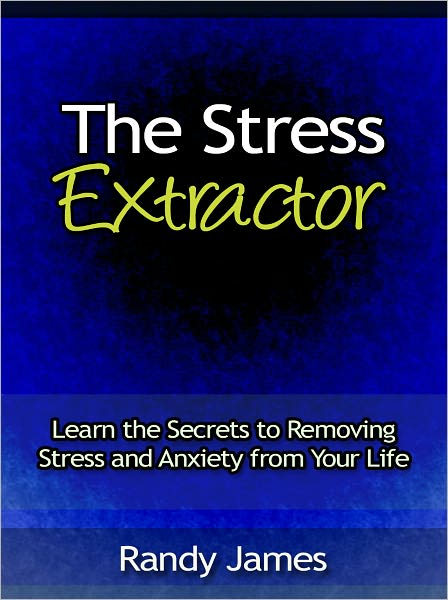 The Stress Extractor - Learn the Secrets to Removing Stress and Anxiety from Your Life