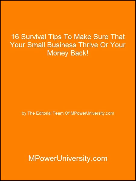 16 Survival Tips To Make Sure That Your Small Business Thrive Or Your Money Back!