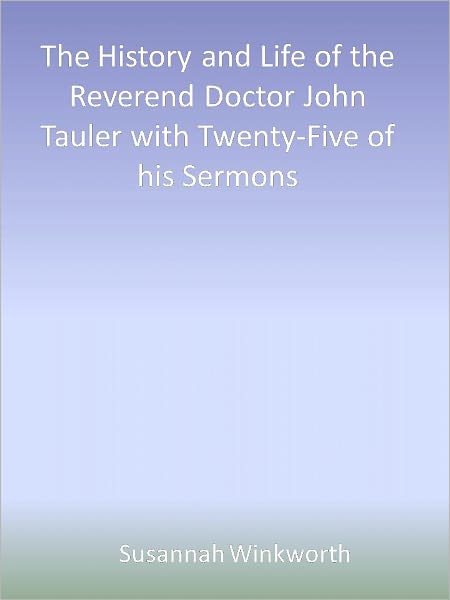 The History and Life of the Reverend Doctor John Tauler with Twenty-Five of his Sermons