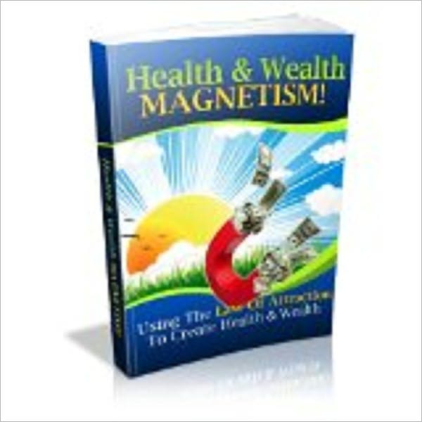 Health and Wealth Magnetism - How To Use The Law Of Attraction To Create Health and Wealth