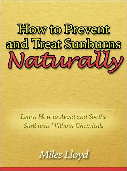 How to Prevent and Treat Sunburns Naturally - Learn How to Avoid and Soothe Sunburns Without Chemicals