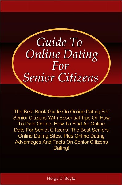 The Guide To Online Dating For Senior Citizens: The Best Book Guide On Online Dating For Senior Citizens With Essential Tips On How To Date Online, How To Find An Online Date For Senior Citizens, The Best Seniors Online Dating Sites, Plus Online Dating