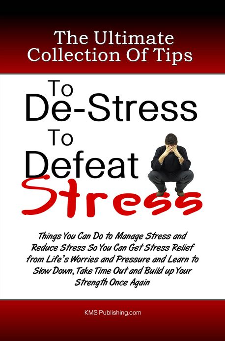 The Ultimate Collection Of Tips To De-Stress To Defeat Stress: Things You Can Do to Manage Stress and Reduce Stress So You Can Get Stress Relief from Life's Worries and Pressure and Learn to Slow Down, Take Time Out and Build up Your Strength Once Again
