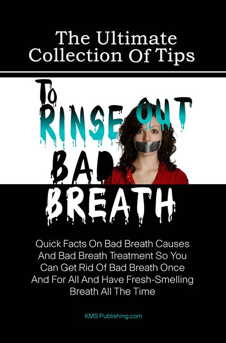 The Ultimate Collection Of Tips To Rinse Out Bad Breath: Quick Facts On Bad Breath Causes And Bad Breath Treatment So You Can Get Rid Of Bad Breath Once And For All And Have Fresh-Smelling Breath All The Time