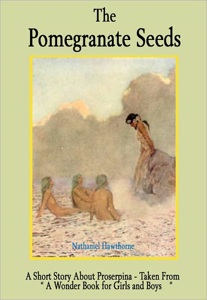 The Pomegranate Seeds: A Short Story About Proserpina - Taken from "A Wonder Book for Girls and Boys"
