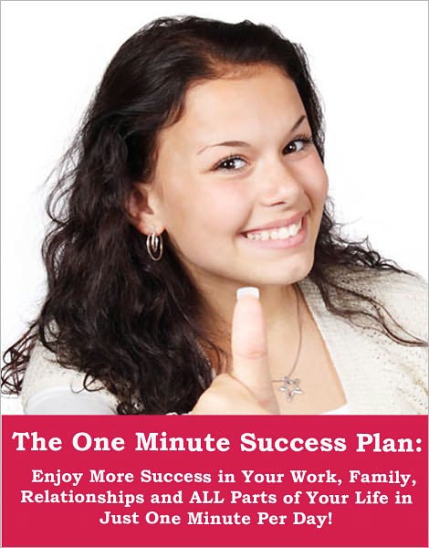 The 1 Minute Success Plan: Enjoy More Success in Your Work, Family, Relationships and All Parts of Your Life in Just One Minute Per Day!