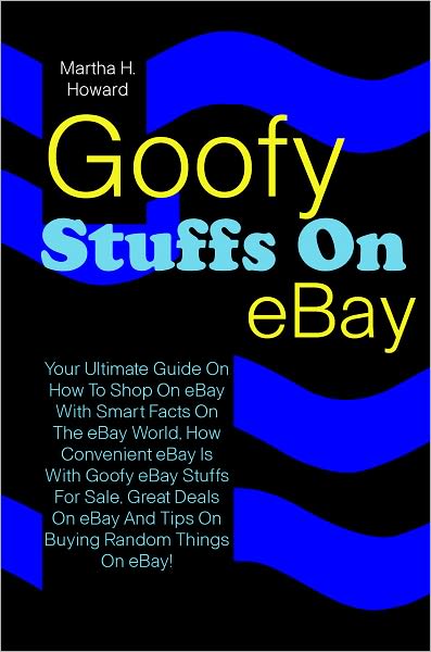 Goofy Stuffs On eBay: Your Ultimate Guide On How To Shop On eBay With Smart Facts On The eBay World, How Convenient eBay Is With Goofy eBay Stuffs For Sale, Great Deals On eBay And Tips On Buying Random Things On eBay!