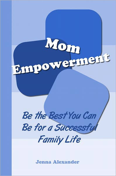 Mom Empowerment: Be the Best You Can Be for a Successful Family Life