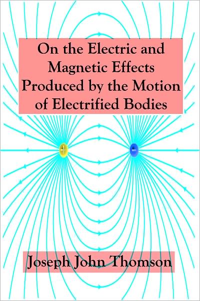 On the Electric and Magnetic Effects Produced by the Motion of Electrified Bodies