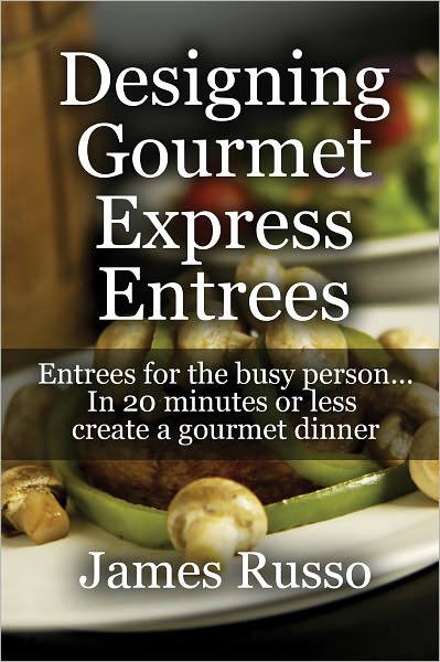 Designing Gourmet Express Entrees: Entrees for the busy person...In 20 minutes or less create a gourmet dinner