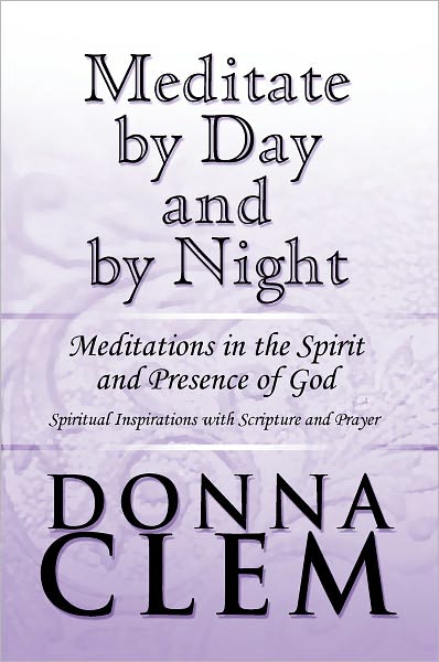 Meditate by Day and by Night: Meditations in the Spirit and Presence of God: Spiritual Inspirations with Scripture and Prayer