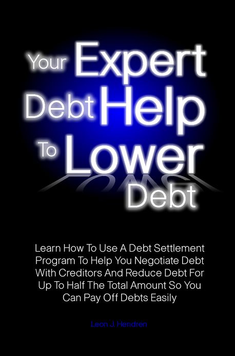 Your Expert Debt Help To Lower Debt: Learn How To Use A Debt Settlement Program To Help You Negotiate Debt With Creditors And Reduce Debt For Up To Half The Total Amount So You Can Pay Off Debts Easily