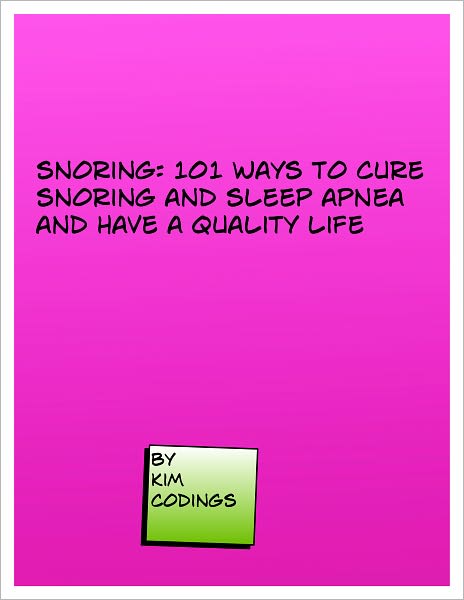 Snoring: 101 Ways to Cure Snoring and Sleep Apnea and Have A Quality Life