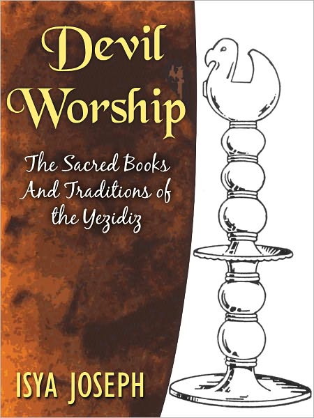 Devil Worship: The Sacred Books and Traditions of the Yezidiz