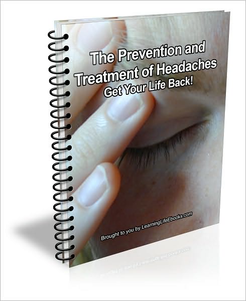 The Prevention and Treatment of Headaches: Get Your Life Back!