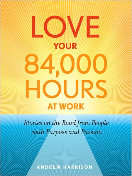 Love Your 84,000 Hours at Work: Stories on the Road from People with Purpose and Passion