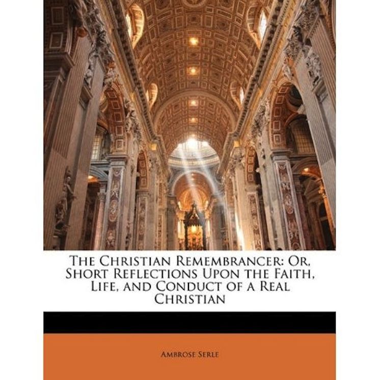 THE CHRISTIAN REMEMBRANCER; OR, SHORT REFLECTIONS UPON THE FAITH, LIFE, AND CONDUCT Of A REAL CHRISTIAN