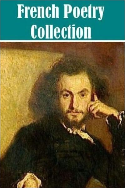 The Essential French Poetry Collection (po&eacute;sie Fran&ccedil;ais 18 works)