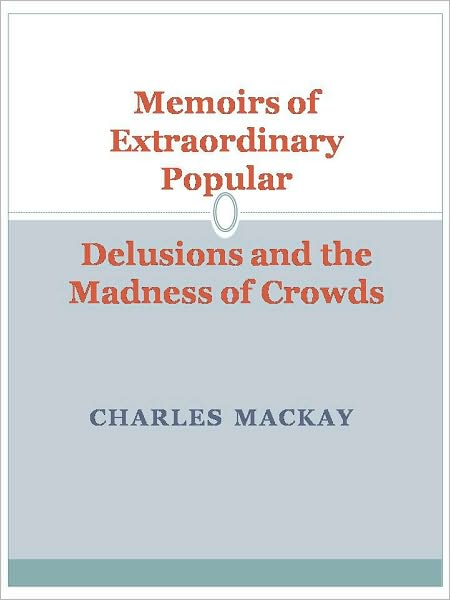 Memoirs of Extraordinary Popular Delusions and the Madness of Crowds