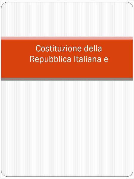 Costituzione della Repubblica Italiana e Statuti Costituzionali del Regno d'Italia