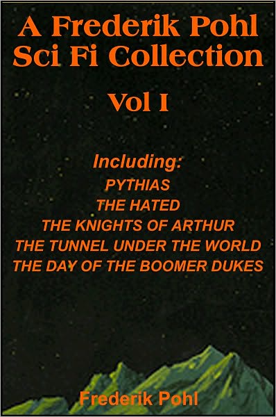 A Frederik Pohl Collection Vol I: Pythias,The Hated, The Knight's of Arthur, The Tunnel Under the World, The Day Of The Boomer Dukes