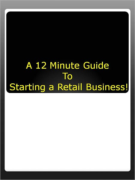 A 12 Minute Guide To Starting a Retail Business!