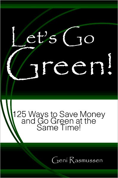 Let's Go Green! 125 Ways to Save Money and Go Green at the Same Time!