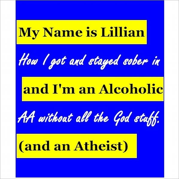 My Name is Lillian & I'm an Alcoholic (and an Atheist): How I got & stayed sober in AA without all the God stuff