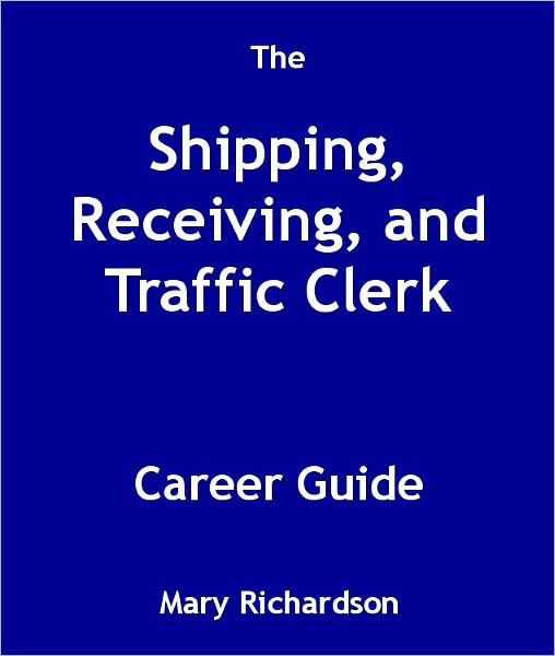 The Shipping, Receiving, and Traffic Clerk Career Guide