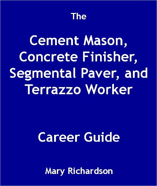 The Cement Mason, Concrete Finisher, Segmental Paver, and Terrazzo Worker Career Guide