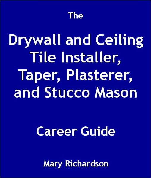 The Drywall and Ceiling Tile Installer, Taper, Plasterer, and Stucco Mason Career Guide