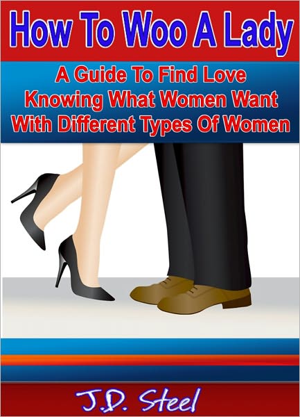 How To Woo A Lady: A Guide To Find Love Knowing What Women Want With Different Types Of Women