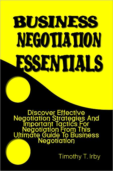 Business Negotiation Essentials: Discover Effective Negotiation Strategies And Important Tactics For Negotiation From This Ultimate Guide To Business Negotiation